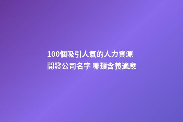 100個吸引人氣的人力資源開發公司名字 哪類含義適應-第1張-公司起名-玄機派